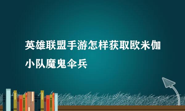 英雄联盟手游怎样获取欧米伽小队魔鬼伞兵
