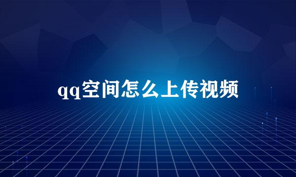 qq空间怎么上传视频