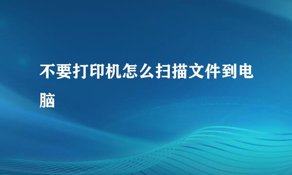 不要打印机怎么扫描文件到电脑