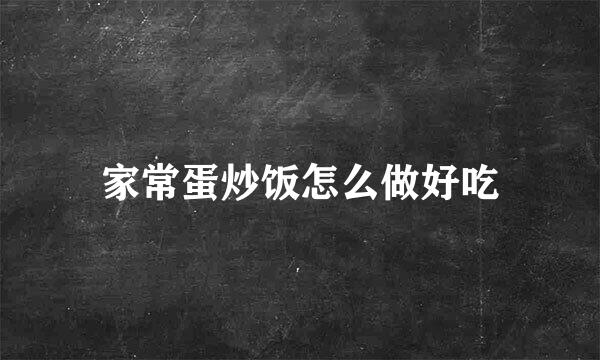 家常蛋炒饭怎么做好吃