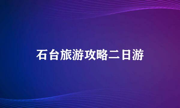 石台旅游攻略二日游