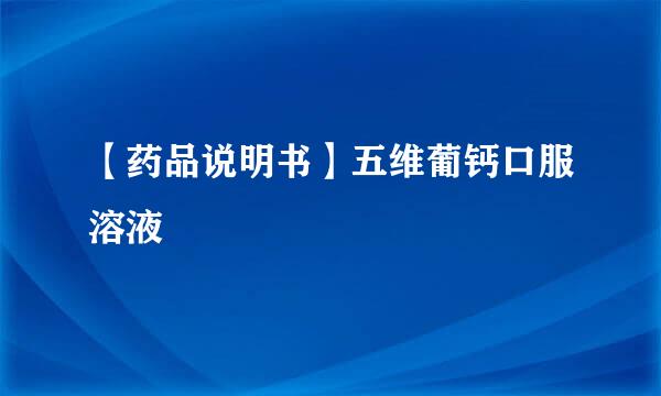 【药品说明书】五维葡钙口服溶液