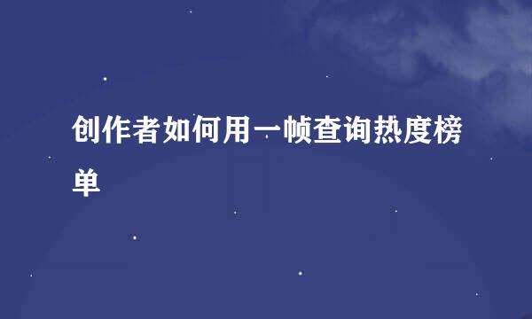 创作者如何用一帧查询热度榜单