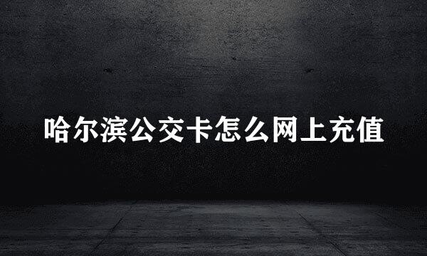 哈尔滨公交卡怎么网上充值