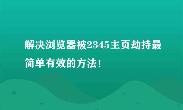 解决浏览器被2345主页劫持最简单有效的方法！