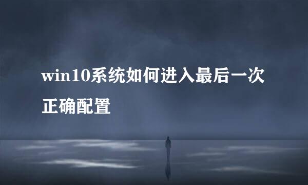 win10系统如何进入最后一次正确配置
