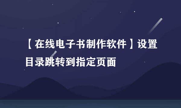 【在线电子书制作软件】设置目录跳转到指定页面