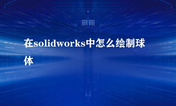 在solidworks中怎么绘制球体