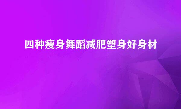 四种瘦身舞蹈减肥塑身好身材