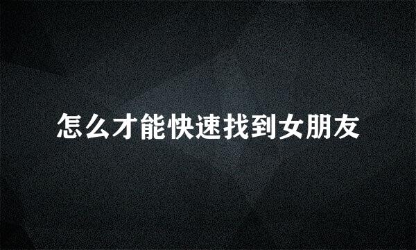 怎么才能快速找到女朋友