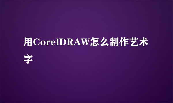 用CorelDRAW怎么制作艺术字
