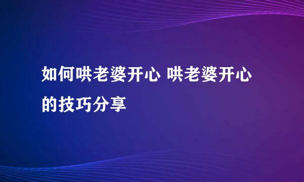 如何哄老婆开心 哄老婆开心的技巧分享