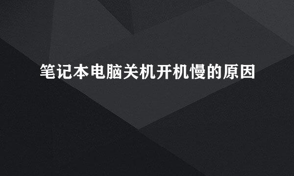 笔记本电脑关机开机慢的原因
