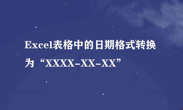 Excel表格中的日期格式转换为“XXXX-XX-XX”