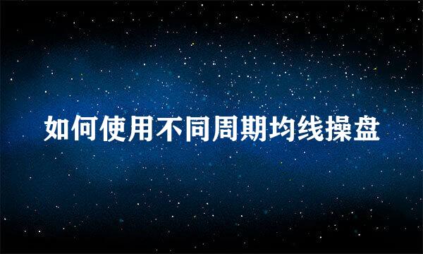 如何使用不同周期均线操盘