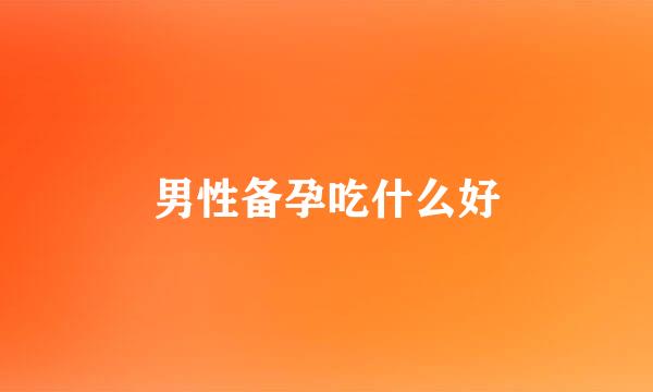 男性备孕吃什么好