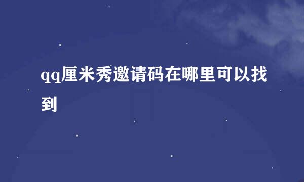 qq厘米秀邀请码在哪里可以找到