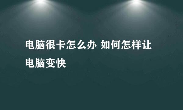 电脑很卡怎么办 如何怎样让电脑变快