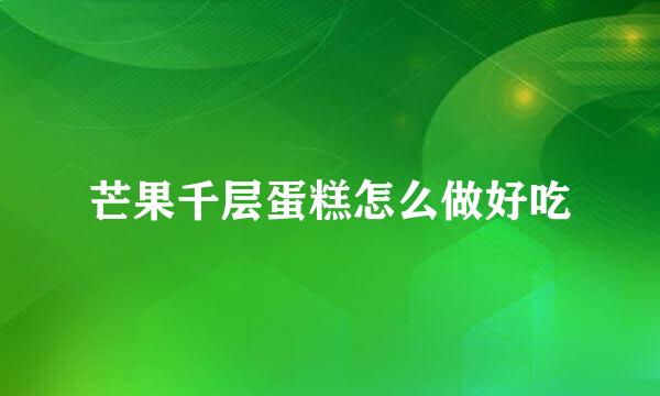 芒果千层蛋糕怎么做好吃
