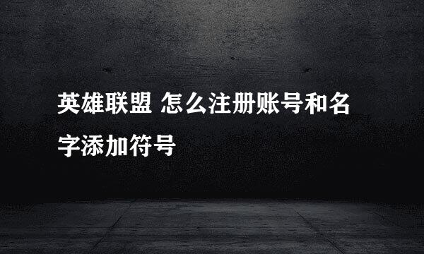 英雄联盟 怎么注册账号和名字添加符号