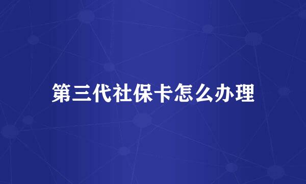 第三代社保卡怎么办理