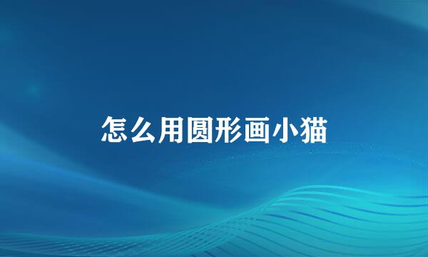 怎么用圆形画小猫