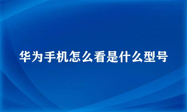 华为手机怎么看是什么型号