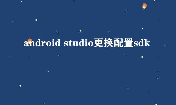 android studio更换配置sdk