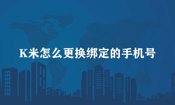 K米怎么更换绑定的手机号