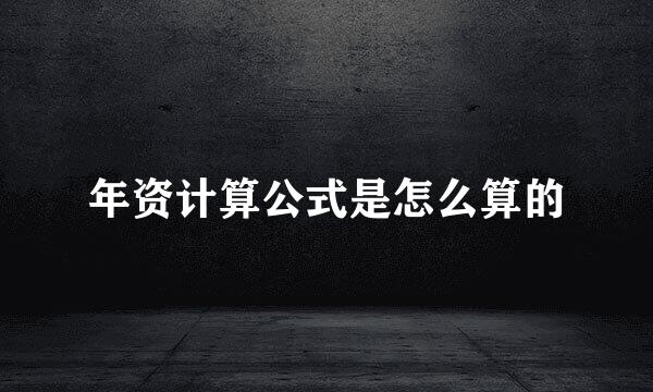 年资计算公式是怎么算的