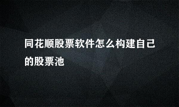 同花顺股票软件怎么构建自己的股票池