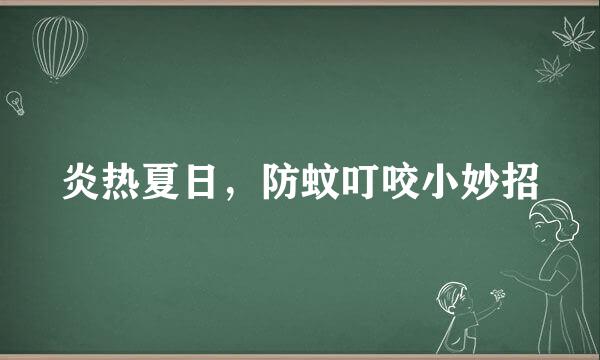 炎热夏日，防蚊叮咬小妙招