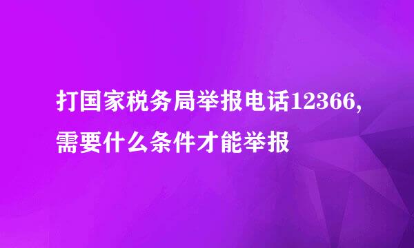 打国家税务局举报电话12366,需要什么条件才能举报