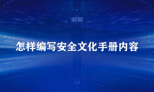 怎样编写安全文化手册内容