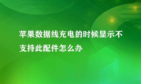 苹果数据线充电的时候显示不支持此配件怎么办