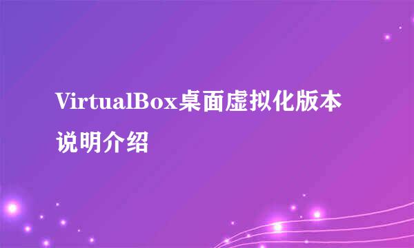 VirtualBox桌面虚拟化版本说明介绍