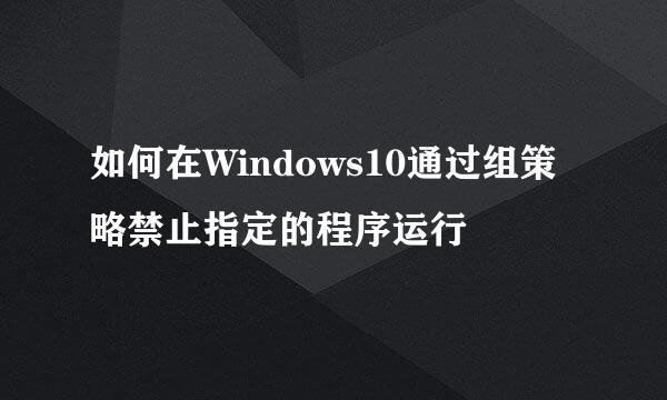 如何在Windows10通过组策略禁止指定的程序运行