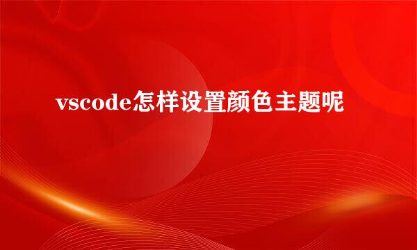 vscode怎样设置颜色主题呢