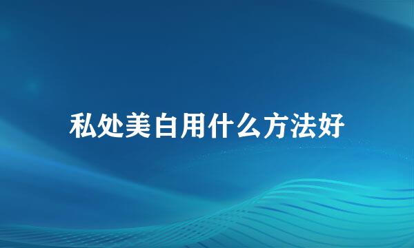 私处美白用什么方法好