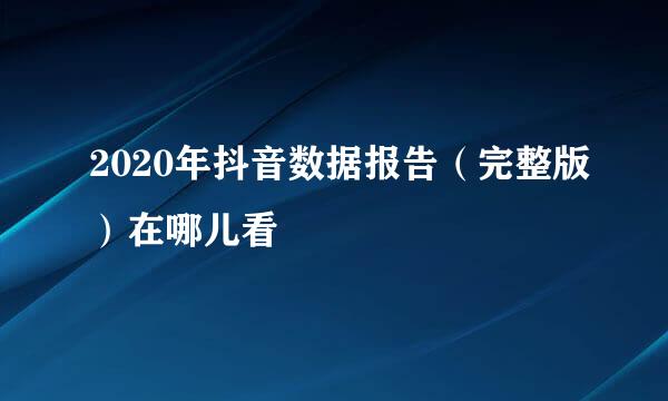 2020年抖音数据报告（完整版）在哪儿看