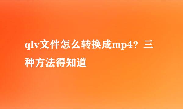 qlv文件怎么转换成mp4？三种方法得知道