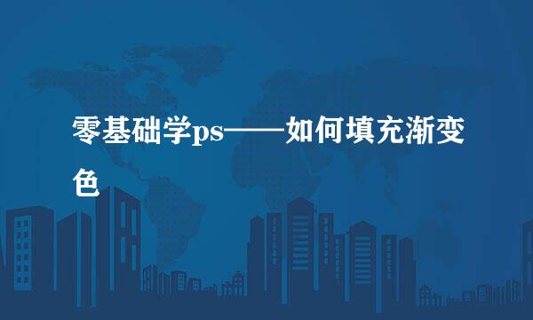 零基础学ps——如何填充渐变色