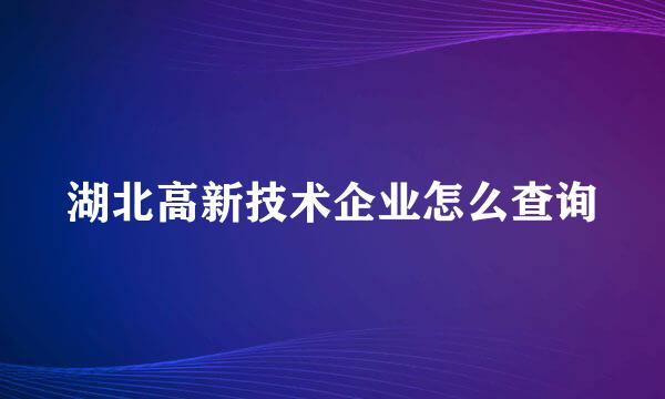湖北高新技术企业怎么查询