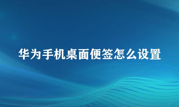 华为手机桌面便签怎么设置