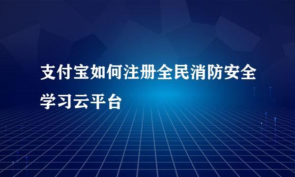 支付宝如何注册全民消防安全学习云平台