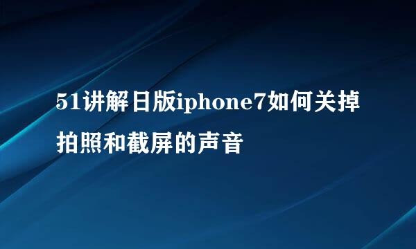 51讲解日版iphone7如何关掉拍照和截屏的声音