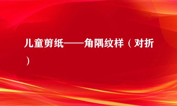 儿童剪纸——角隅纹样（对折）