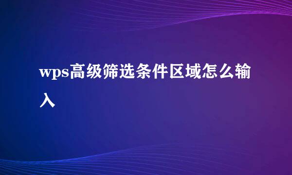 wps高级筛选条件区域怎么输入