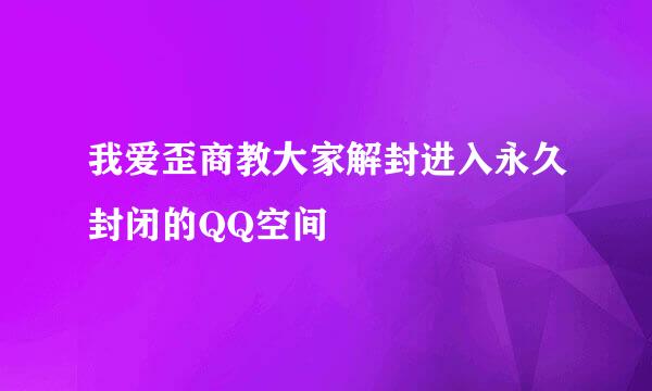 我爱歪商教大家解封进入永久封闭的QQ空间