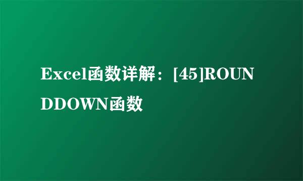 Excel函数详解：[45]ROUNDDOWN函数